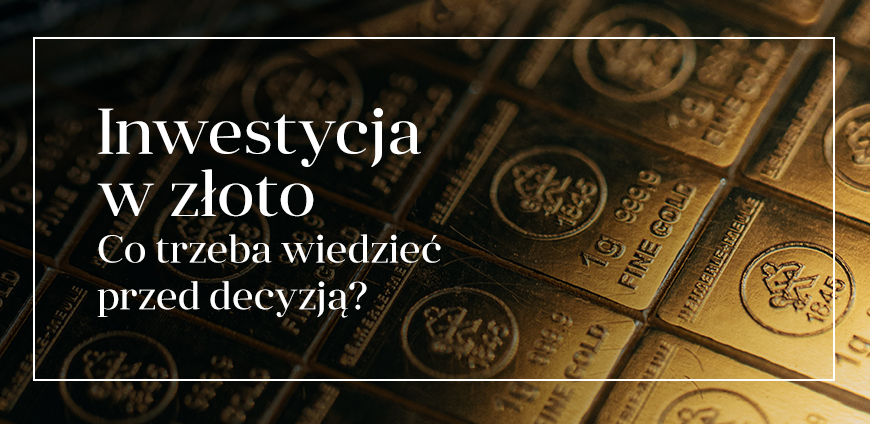 INWESTYCJA W ZŁOTO - CO TRZEBA WIEDZIEĆ PRZED DECYZJĄ?